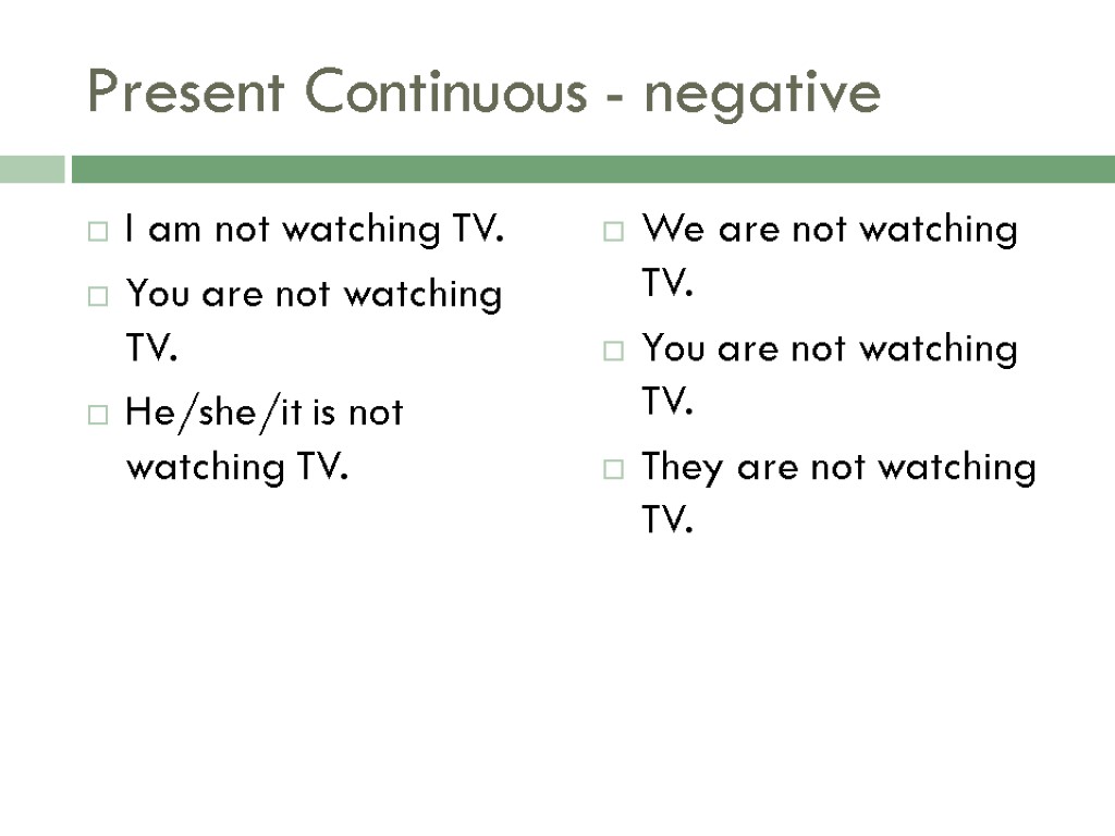 Present Continuous - negative I am not watching TV. You are not watching TV.